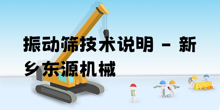 振動(dòng)篩技術(shù)說(shuō)明 - 新鄉(xiāng)東源機(jī)械